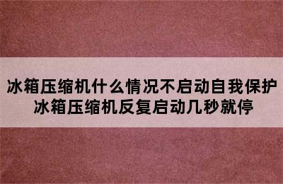 冰箱压缩机什么情况不启动自我保护 冰箱压缩机反复启动几秒就停